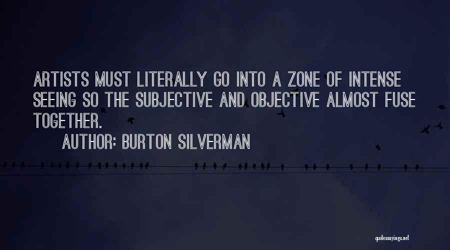 Burton Silverman Quotes: Artists Must Literally Go Into A Zone Of Intense Seeing So The Subjective And Objective Almost Fuse Together.