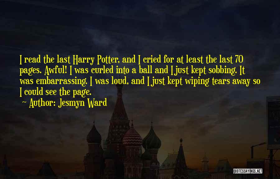 Jesmyn Ward Quotes: I Read The Last Harry Potter, And I Cried For At Least The Last 70 Pages. Awful! I Was Curled