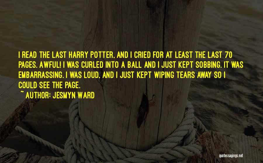 Jesmyn Ward Quotes: I Read The Last Harry Potter, And I Cried For At Least The Last 70 Pages. Awful! I Was Curled