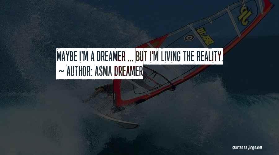 Asma Dreamer Quotes: Maybe I'm A Dreamer ... But I'm Living The Reality.