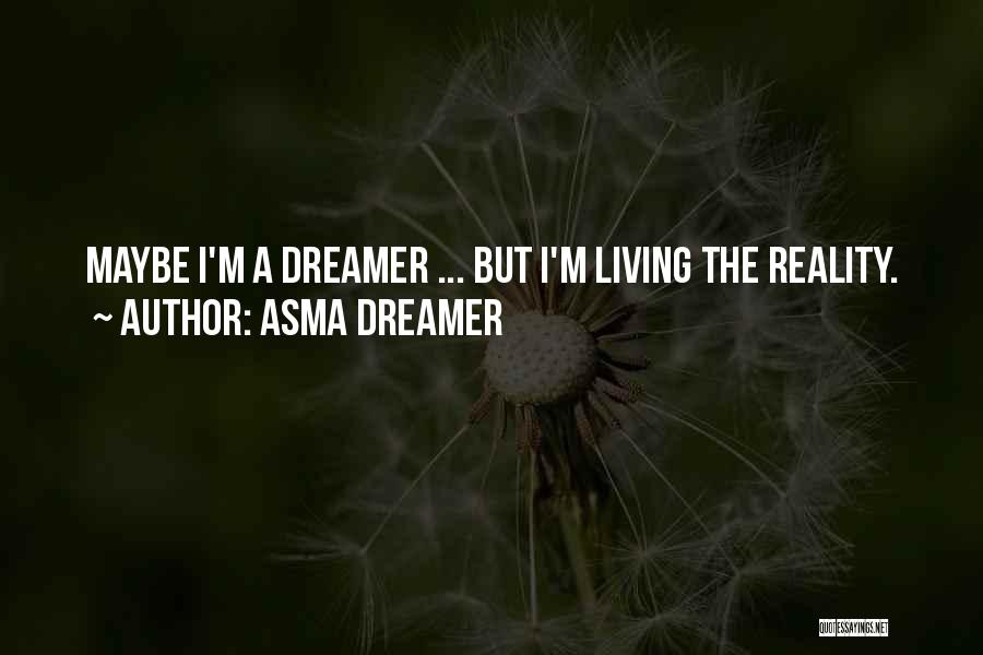 Asma Dreamer Quotes: Maybe I'm A Dreamer ... But I'm Living The Reality.