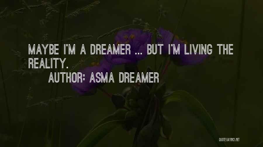 Asma Dreamer Quotes: Maybe I'm A Dreamer ... But I'm Living The Reality.