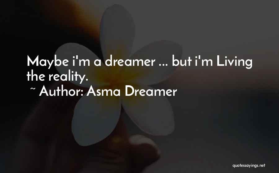 Asma Dreamer Quotes: Maybe I'm A Dreamer ... But I'm Living The Reality.