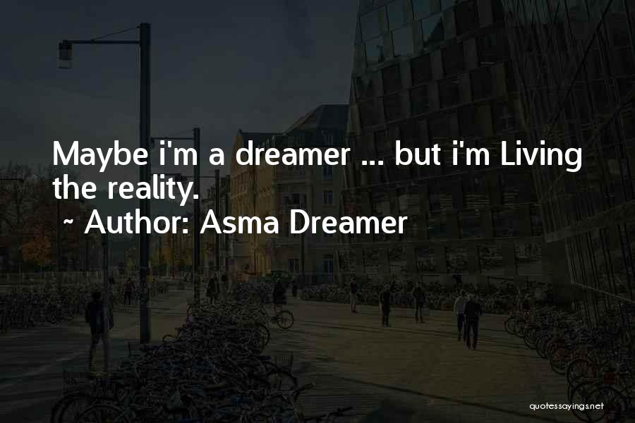 Asma Dreamer Quotes: Maybe I'm A Dreamer ... But I'm Living The Reality.