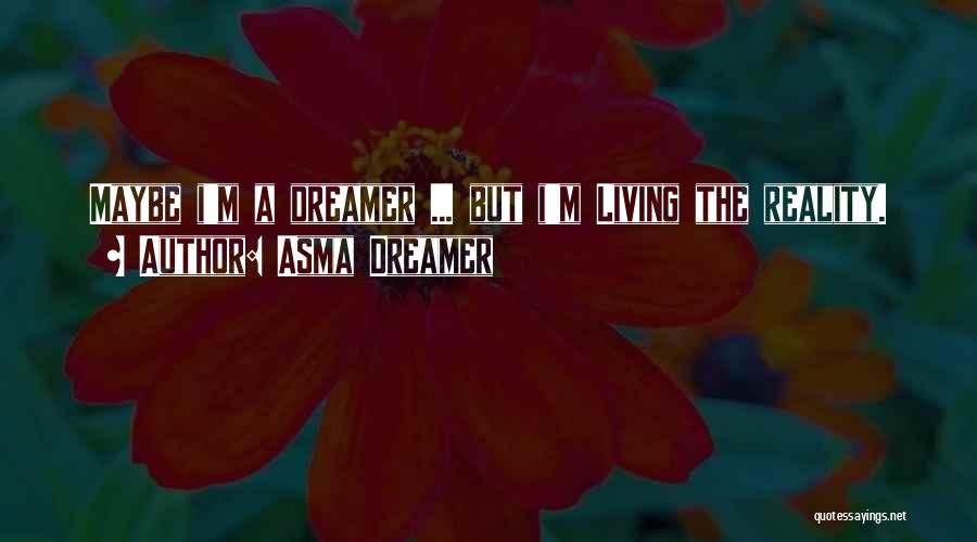 Asma Dreamer Quotes: Maybe I'm A Dreamer ... But I'm Living The Reality.