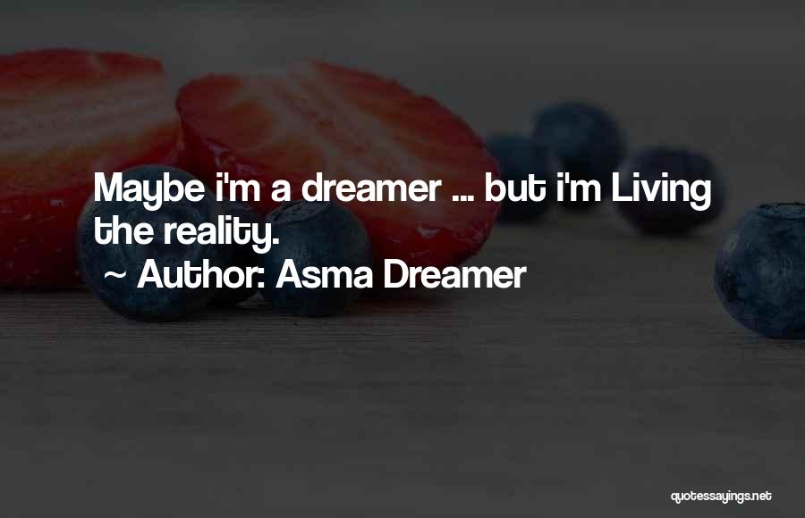 Asma Dreamer Quotes: Maybe I'm A Dreamer ... But I'm Living The Reality.