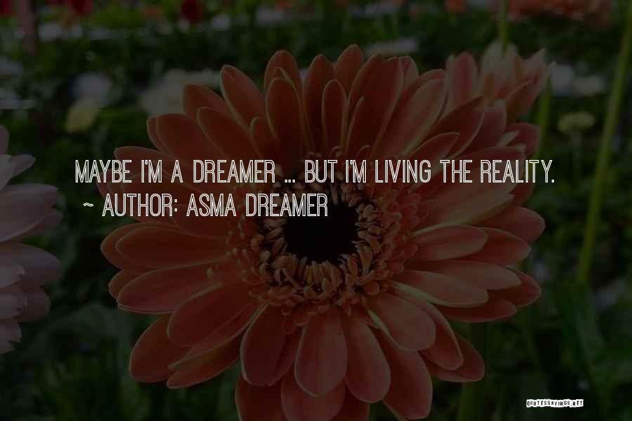 Asma Dreamer Quotes: Maybe I'm A Dreamer ... But I'm Living The Reality.