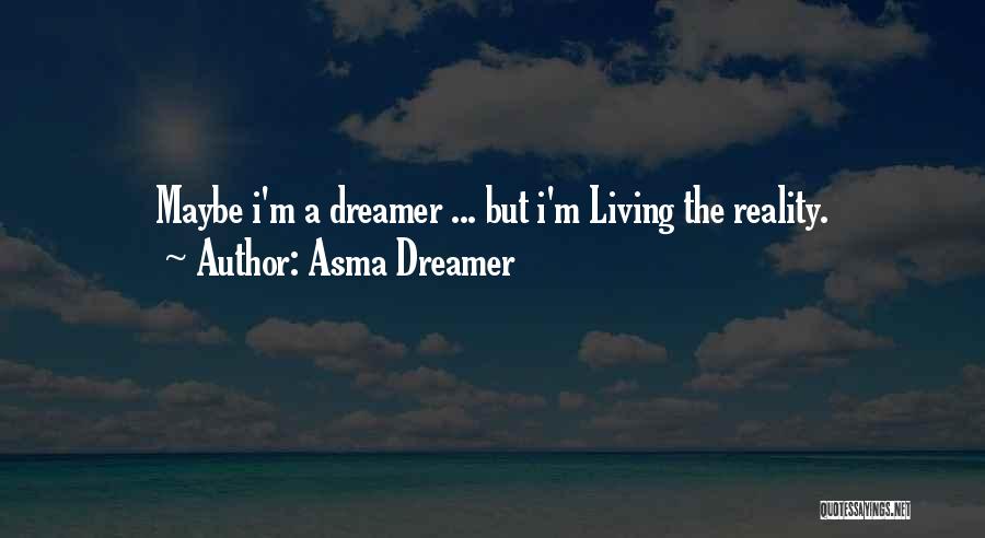 Asma Dreamer Quotes: Maybe I'm A Dreamer ... But I'm Living The Reality.