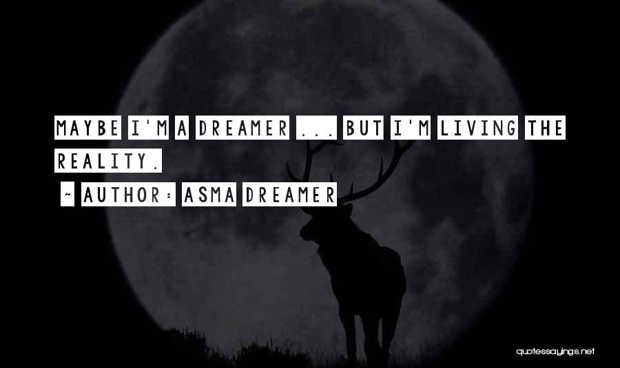 Asma Dreamer Quotes: Maybe I'm A Dreamer ... But I'm Living The Reality.