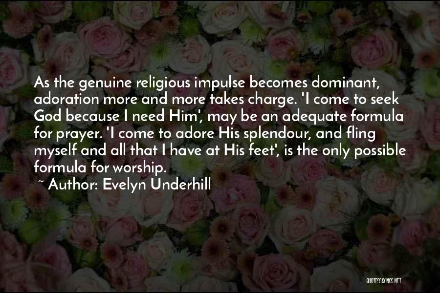 Evelyn Underhill Quotes: As The Genuine Religious Impulse Becomes Dominant, Adoration More And More Takes Charge. 'i Come To Seek God Because I