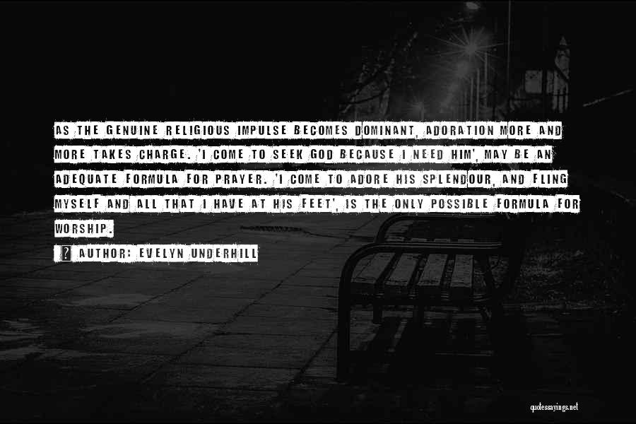 Evelyn Underhill Quotes: As The Genuine Religious Impulse Becomes Dominant, Adoration More And More Takes Charge. 'i Come To Seek God Because I