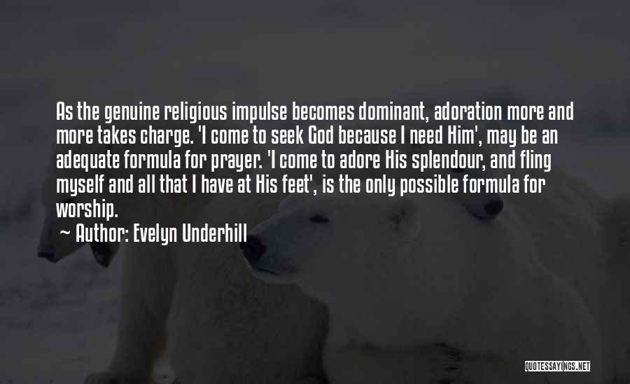 Evelyn Underhill Quotes: As The Genuine Religious Impulse Becomes Dominant, Adoration More And More Takes Charge. 'i Come To Seek God Because I