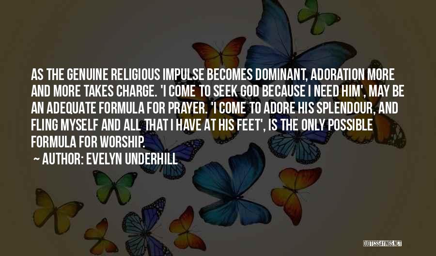 Evelyn Underhill Quotes: As The Genuine Religious Impulse Becomes Dominant, Adoration More And More Takes Charge. 'i Come To Seek God Because I
