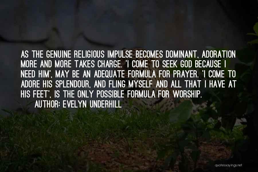 Evelyn Underhill Quotes: As The Genuine Religious Impulse Becomes Dominant, Adoration More And More Takes Charge. 'i Come To Seek God Because I