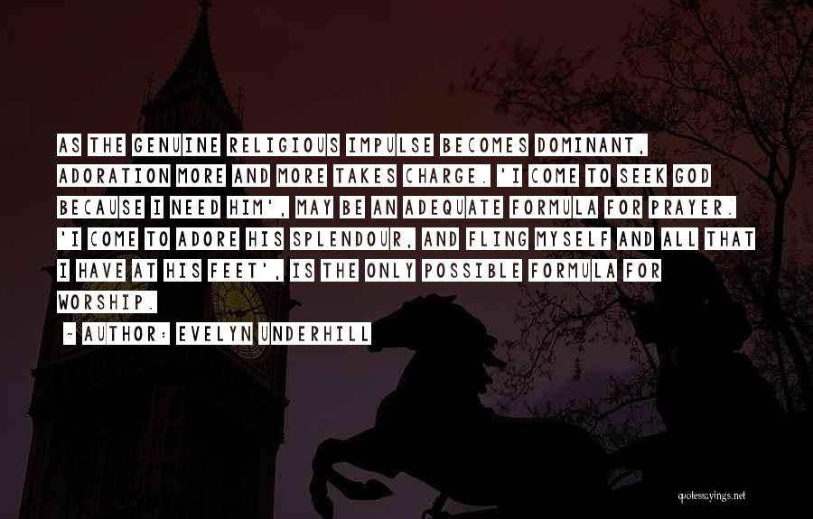 Evelyn Underhill Quotes: As The Genuine Religious Impulse Becomes Dominant, Adoration More And More Takes Charge. 'i Come To Seek God Because I