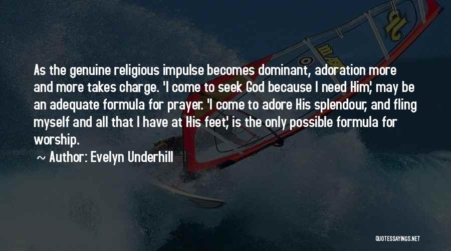Evelyn Underhill Quotes: As The Genuine Religious Impulse Becomes Dominant, Adoration More And More Takes Charge. 'i Come To Seek God Because I