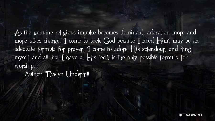 Evelyn Underhill Quotes: As The Genuine Religious Impulse Becomes Dominant, Adoration More And More Takes Charge. 'i Come To Seek God Because I