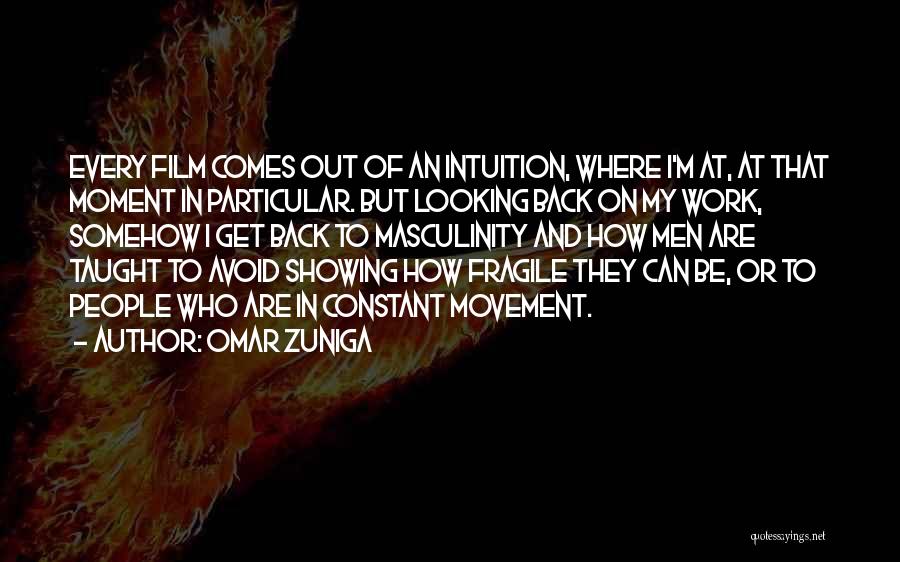 Omar Zuniga Quotes: Every Film Comes Out Of An Intuition, Where I'm At, At That Moment In Particular. But Looking Back On My
