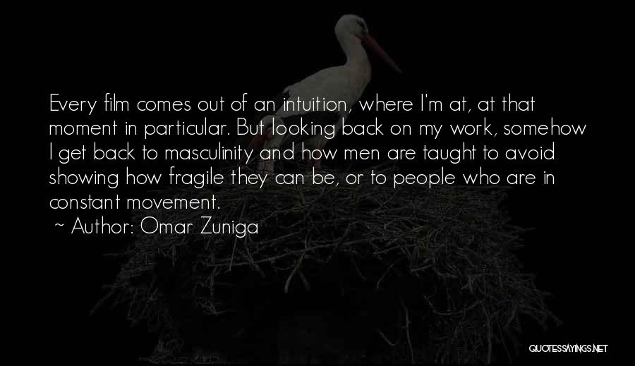 Omar Zuniga Quotes: Every Film Comes Out Of An Intuition, Where I'm At, At That Moment In Particular. But Looking Back On My
