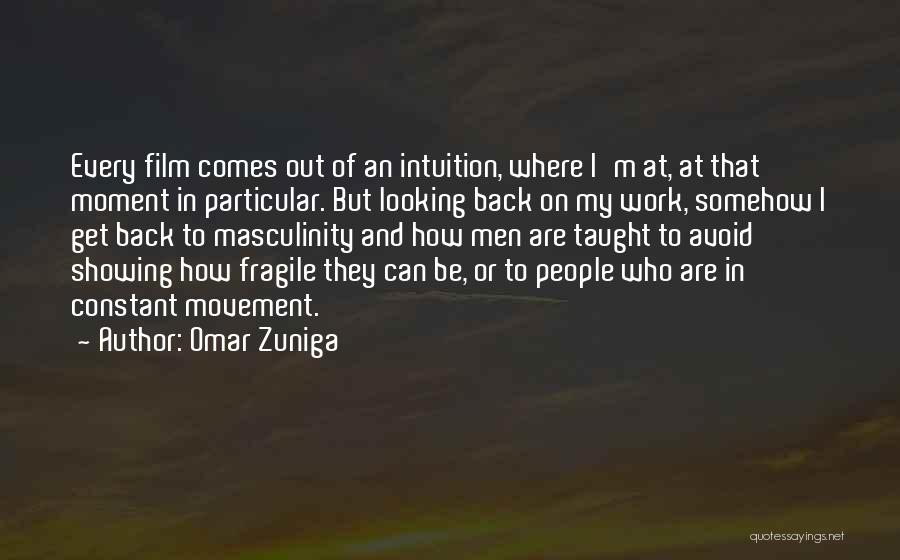 Omar Zuniga Quotes: Every Film Comes Out Of An Intuition, Where I'm At, At That Moment In Particular. But Looking Back On My