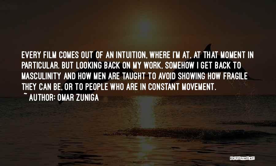 Omar Zuniga Quotes: Every Film Comes Out Of An Intuition, Where I'm At, At That Moment In Particular. But Looking Back On My