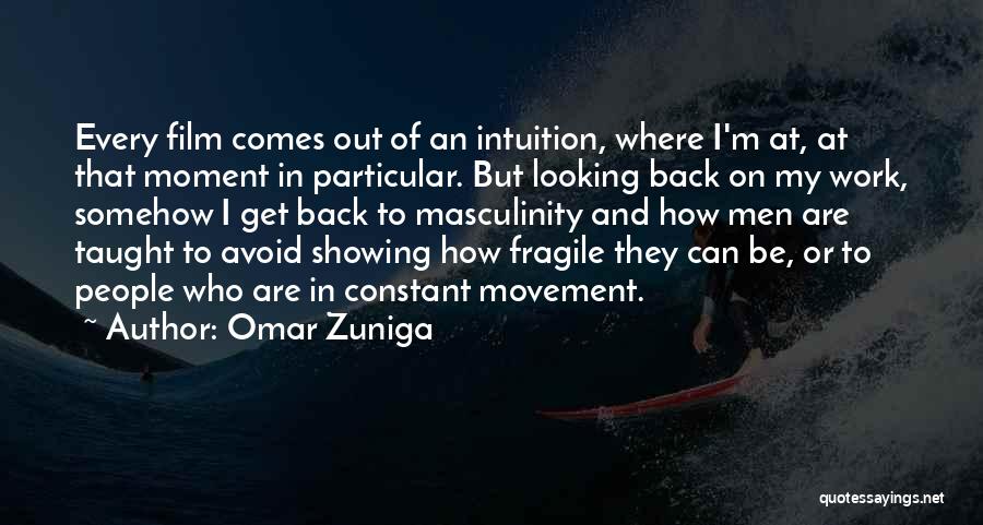 Omar Zuniga Quotes: Every Film Comes Out Of An Intuition, Where I'm At, At That Moment In Particular. But Looking Back On My