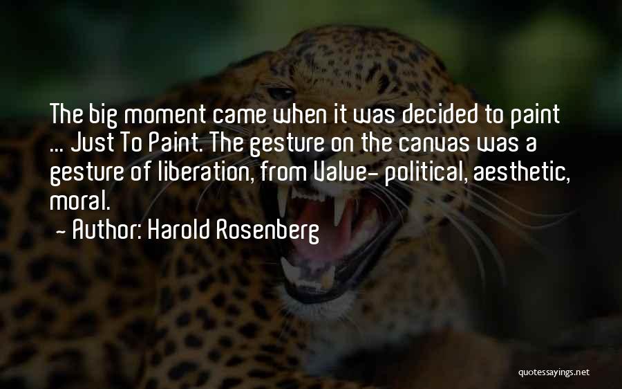 Harold Rosenberg Quotes: The Big Moment Came When It Was Decided To Paint ... Just To Paint. The Gesture On The Canvas Was