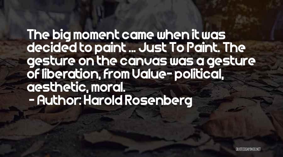 Harold Rosenberg Quotes: The Big Moment Came When It Was Decided To Paint ... Just To Paint. The Gesture On The Canvas Was