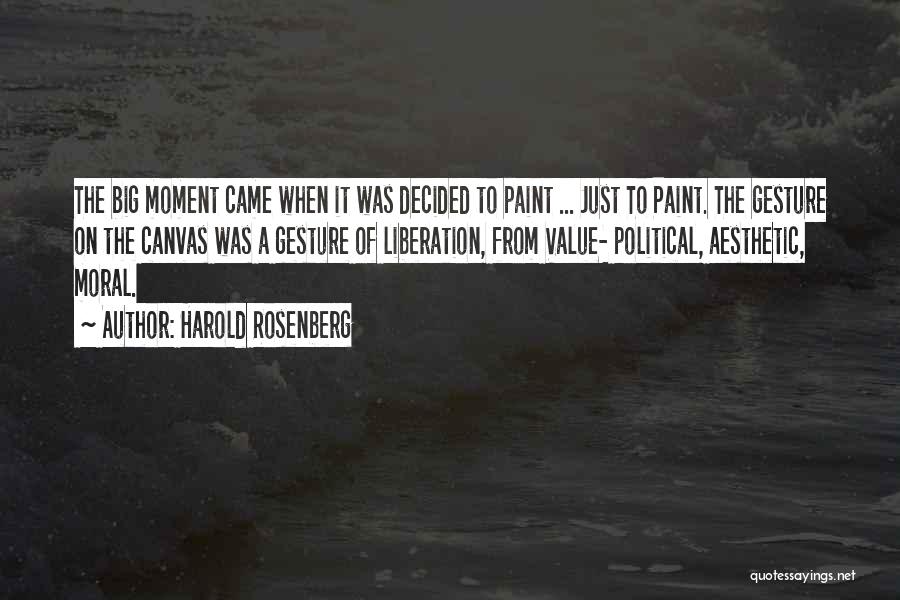 Harold Rosenberg Quotes: The Big Moment Came When It Was Decided To Paint ... Just To Paint. The Gesture On The Canvas Was