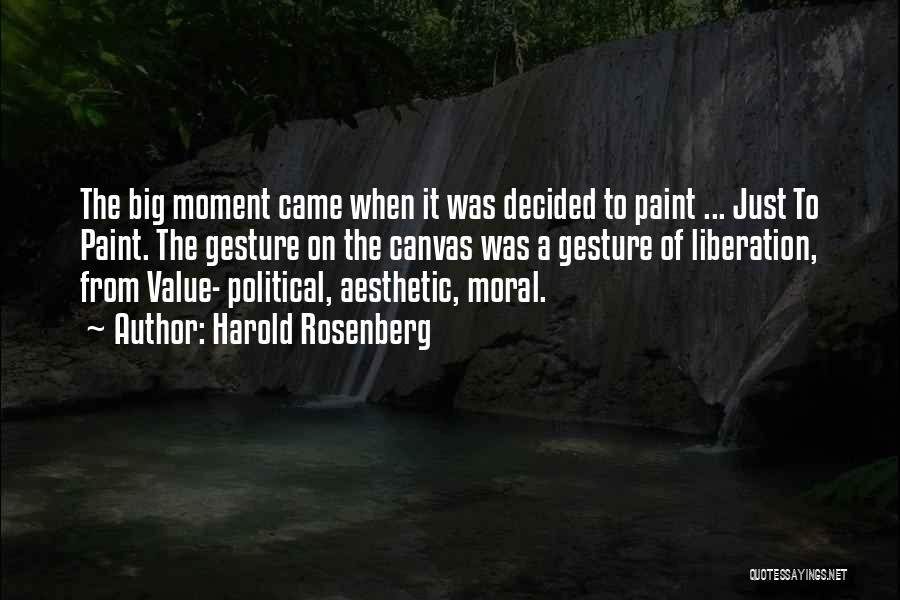 Harold Rosenberg Quotes: The Big Moment Came When It Was Decided To Paint ... Just To Paint. The Gesture On The Canvas Was