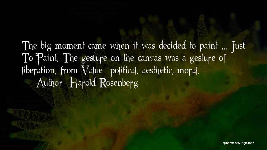 Harold Rosenberg Quotes: The Big Moment Came When It Was Decided To Paint ... Just To Paint. The Gesture On The Canvas Was