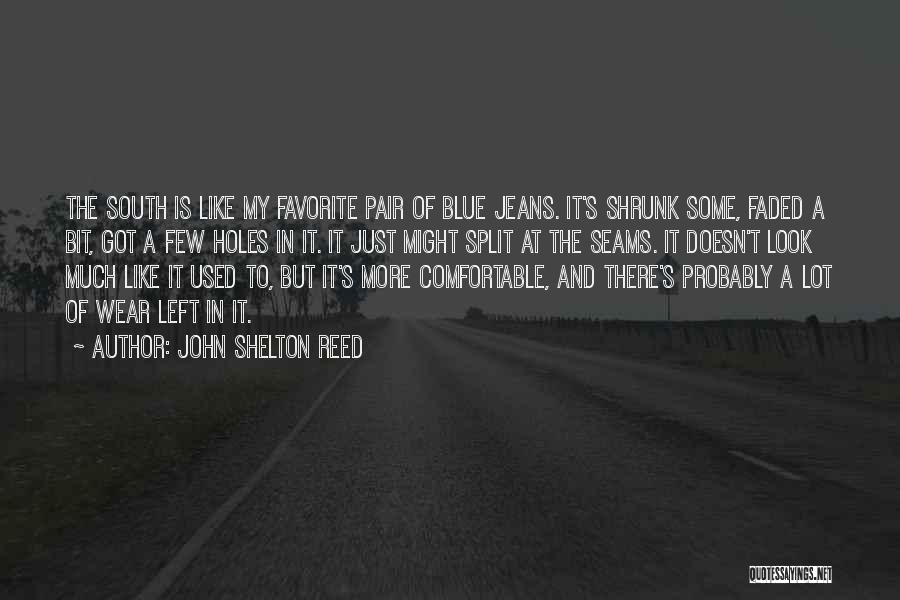 John Shelton Reed Quotes: The South Is Like My Favorite Pair Of Blue Jeans. It's Shrunk Some, Faded A Bit, Got A Few Holes