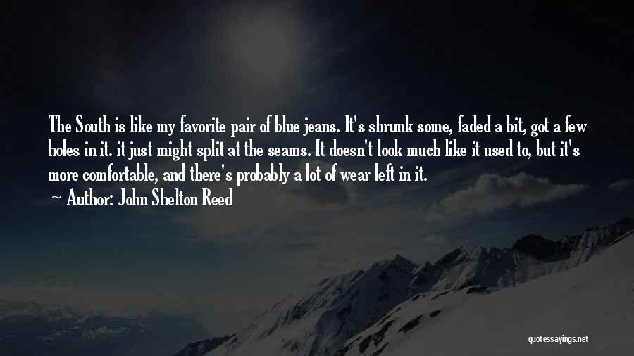 John Shelton Reed Quotes: The South Is Like My Favorite Pair Of Blue Jeans. It's Shrunk Some, Faded A Bit, Got A Few Holes