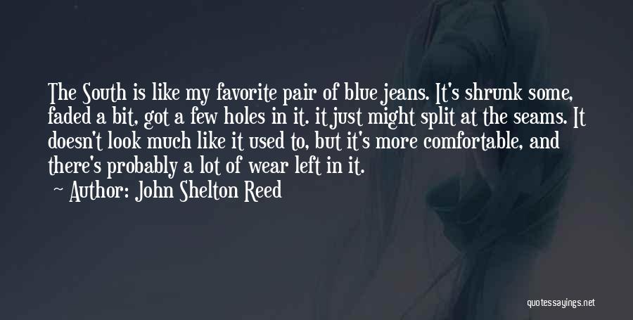 John Shelton Reed Quotes: The South Is Like My Favorite Pair Of Blue Jeans. It's Shrunk Some, Faded A Bit, Got A Few Holes