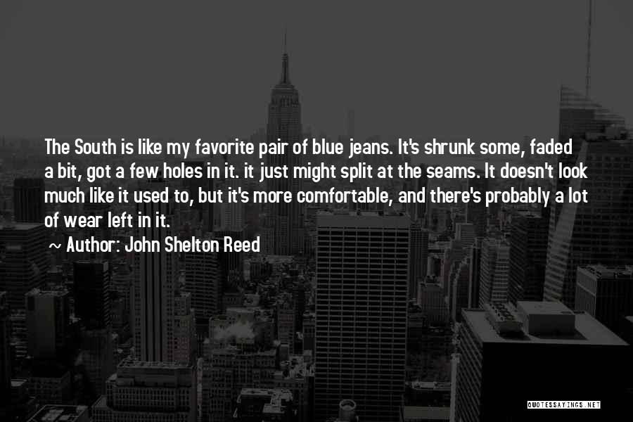John Shelton Reed Quotes: The South Is Like My Favorite Pair Of Blue Jeans. It's Shrunk Some, Faded A Bit, Got A Few Holes