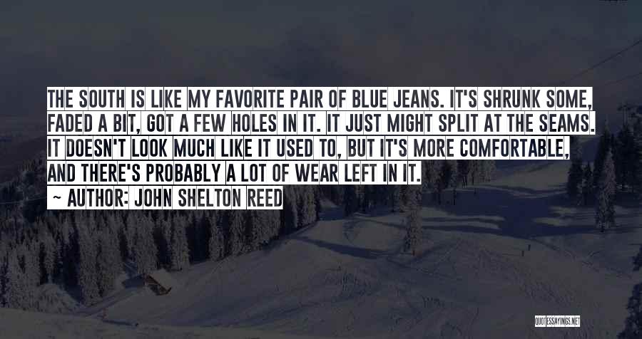 John Shelton Reed Quotes: The South Is Like My Favorite Pair Of Blue Jeans. It's Shrunk Some, Faded A Bit, Got A Few Holes