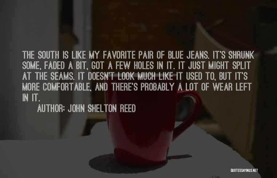 John Shelton Reed Quotes: The South Is Like My Favorite Pair Of Blue Jeans. It's Shrunk Some, Faded A Bit, Got A Few Holes