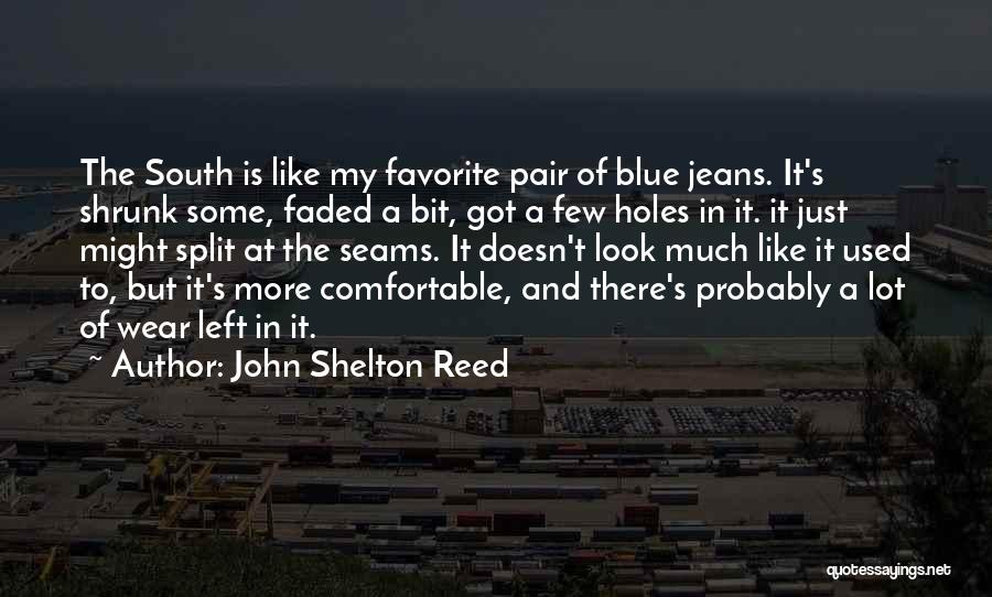 John Shelton Reed Quotes: The South Is Like My Favorite Pair Of Blue Jeans. It's Shrunk Some, Faded A Bit, Got A Few Holes