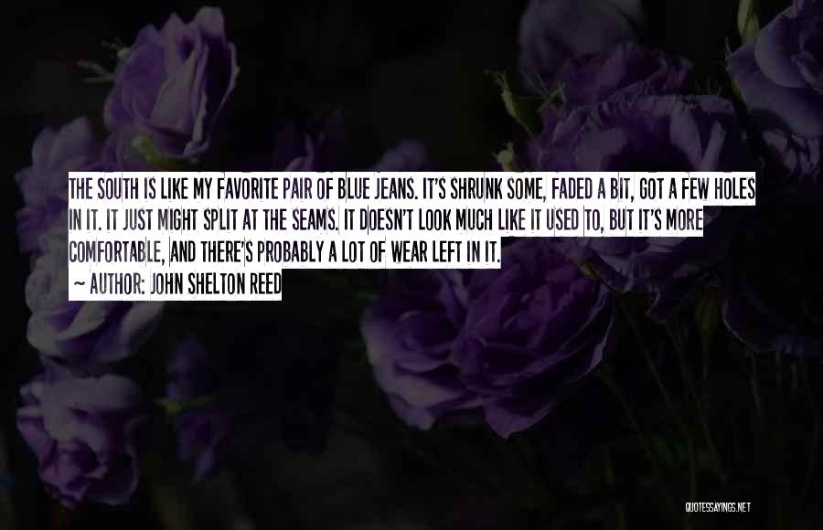John Shelton Reed Quotes: The South Is Like My Favorite Pair Of Blue Jeans. It's Shrunk Some, Faded A Bit, Got A Few Holes