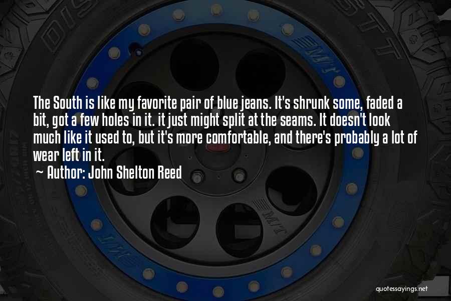 John Shelton Reed Quotes: The South Is Like My Favorite Pair Of Blue Jeans. It's Shrunk Some, Faded A Bit, Got A Few Holes