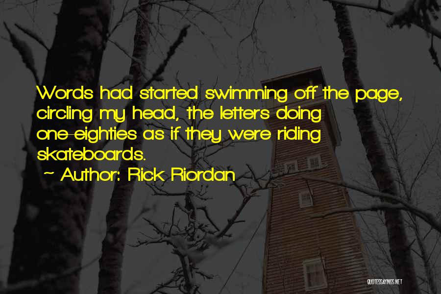 Rick Riordan Quotes: Words Had Started Swimming Off The Page, Circling My Head, The Letters Doing One-eighties As If They Were Riding Skateboards.