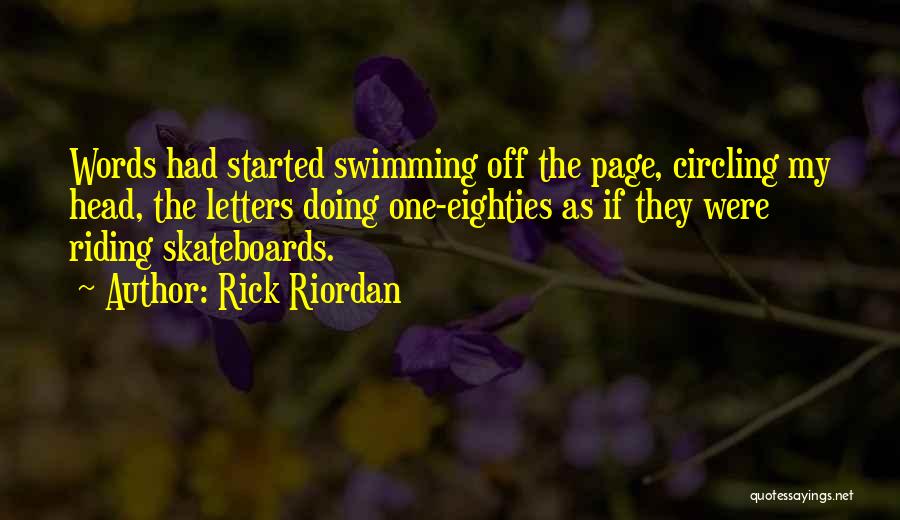 Rick Riordan Quotes: Words Had Started Swimming Off The Page, Circling My Head, The Letters Doing One-eighties As If They Were Riding Skateboards.