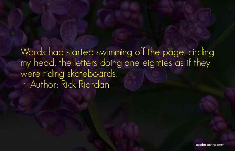 Rick Riordan Quotes: Words Had Started Swimming Off The Page, Circling My Head, The Letters Doing One-eighties As If They Were Riding Skateboards.