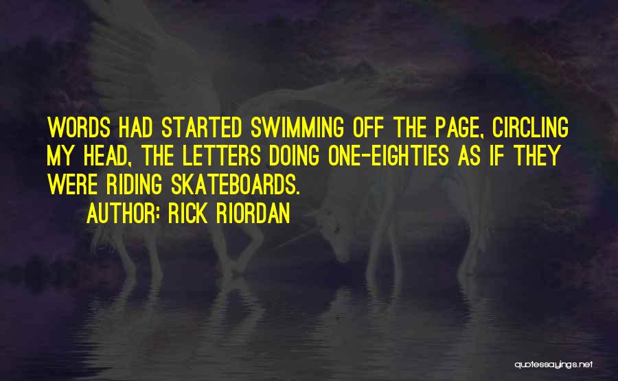Rick Riordan Quotes: Words Had Started Swimming Off The Page, Circling My Head, The Letters Doing One-eighties As If They Were Riding Skateboards.