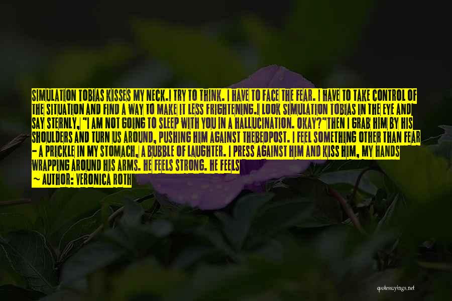 Veronica Roth Quotes: Simulation Tobias Kisses My Neck.i Try To Think. I Have To Face The Fear. I Have To Take Control Of