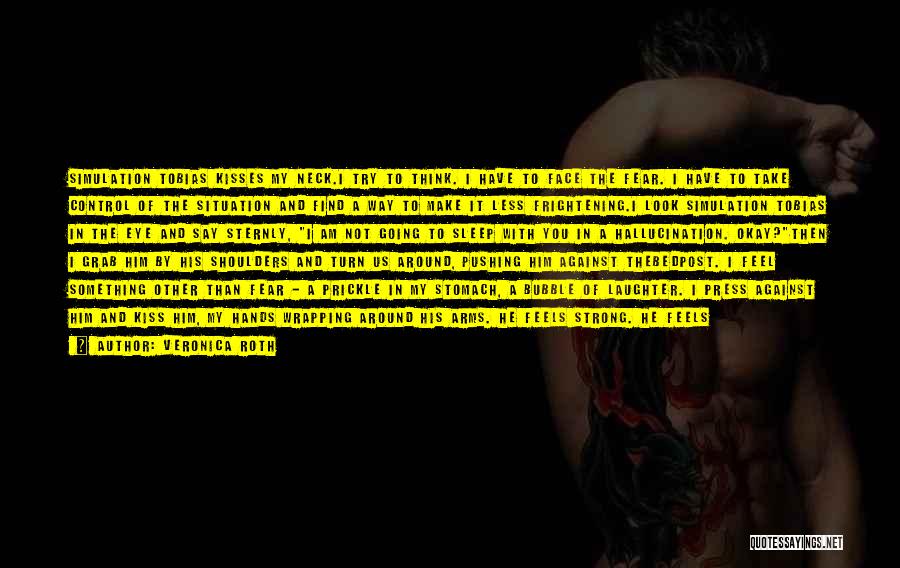 Veronica Roth Quotes: Simulation Tobias Kisses My Neck.i Try To Think. I Have To Face The Fear. I Have To Take Control Of