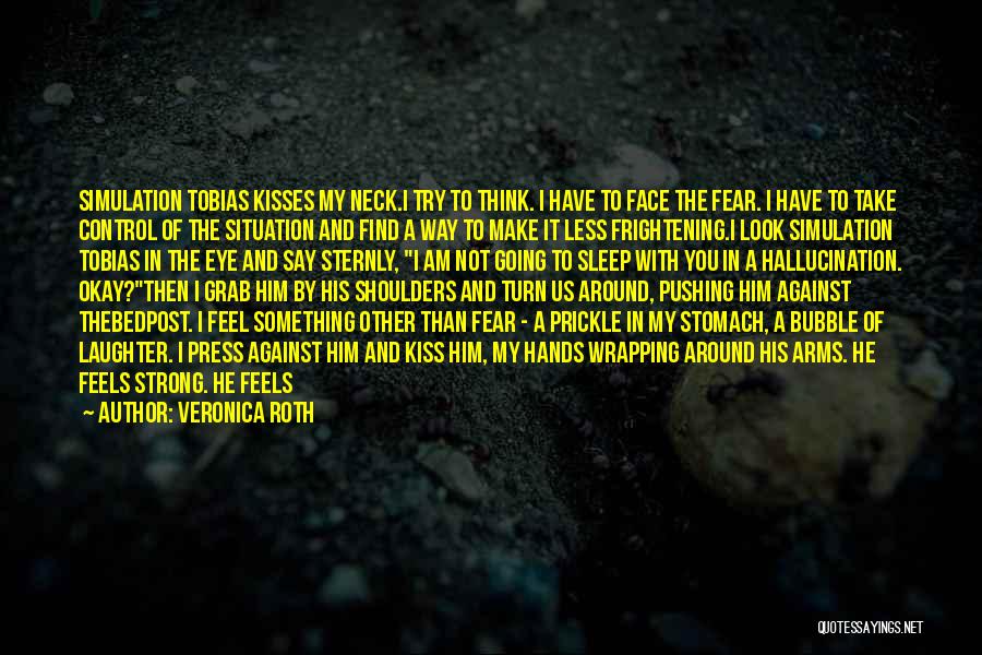 Veronica Roth Quotes: Simulation Tobias Kisses My Neck.i Try To Think. I Have To Face The Fear. I Have To Take Control Of