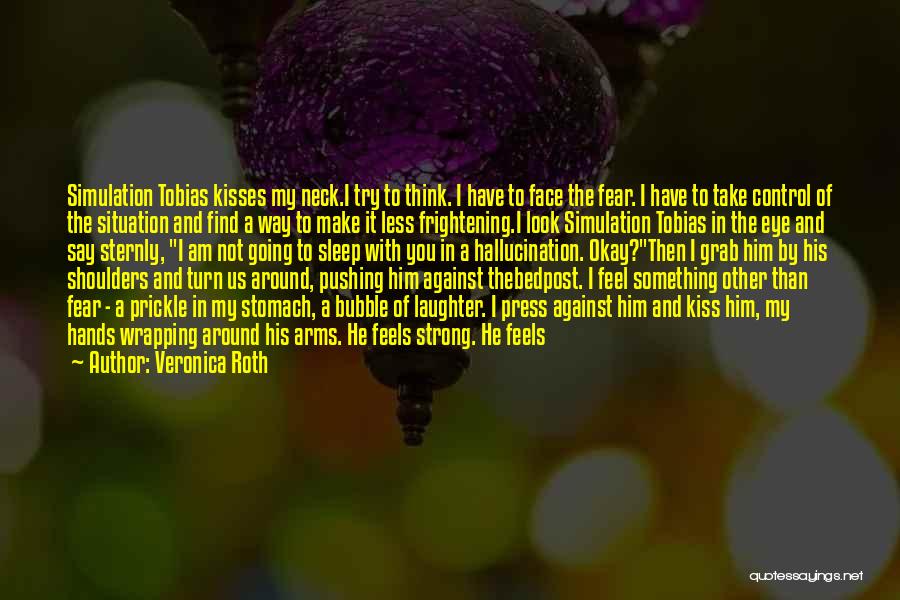 Veronica Roth Quotes: Simulation Tobias Kisses My Neck.i Try To Think. I Have To Face The Fear. I Have To Take Control Of