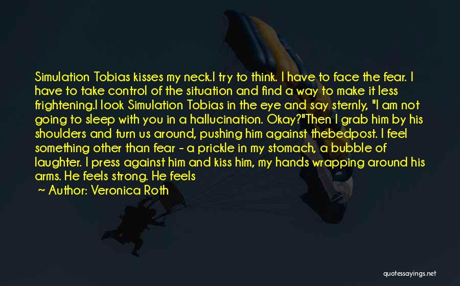 Veronica Roth Quotes: Simulation Tobias Kisses My Neck.i Try To Think. I Have To Face The Fear. I Have To Take Control Of