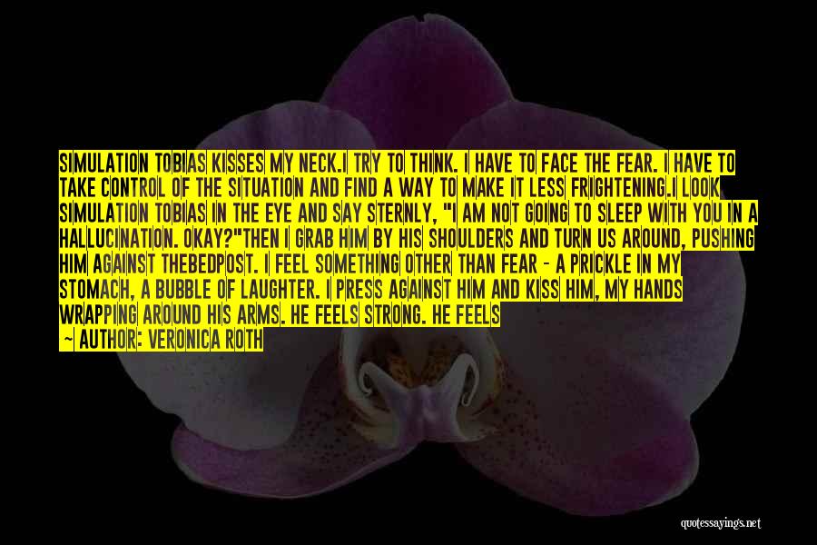 Veronica Roth Quotes: Simulation Tobias Kisses My Neck.i Try To Think. I Have To Face The Fear. I Have To Take Control Of